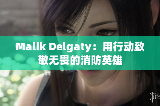 Malik Delgaty：用行动致敬无畏的消防英雄