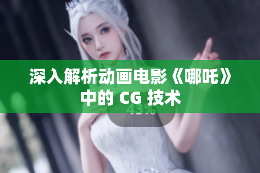 深入解析动画电影《哪吒》中的 CG 技术