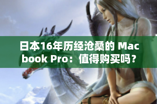 日本16年历经沧桑的 Macbook Pro：值得购买吗？