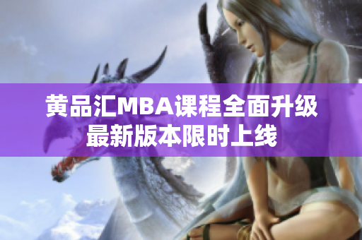 黄品汇MBA课程全面升级最新版本限时上线