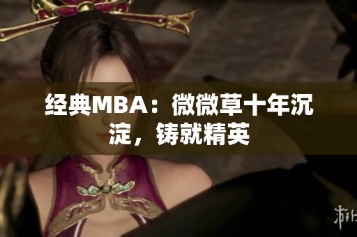 经典MBA：微微草十年沉淀，铸就精英