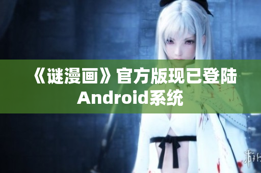 《谜漫画》官方版现已登陆Android系统