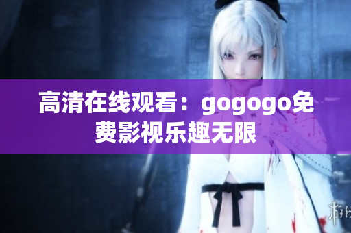 高清在线观看：gogogo免费影视乐趣无限