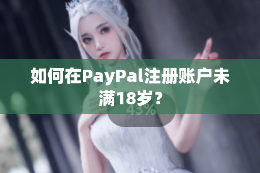 如何在PayPal注册账户未满18岁？
