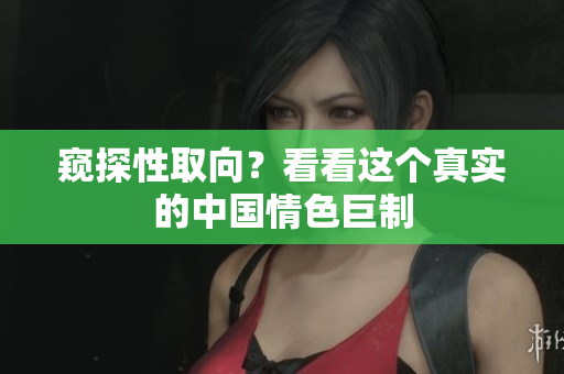 窥探性取向？看看这个真实的中国情色巨制