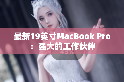 最新19英寸MacBook Pro：强大的工作伙伴
