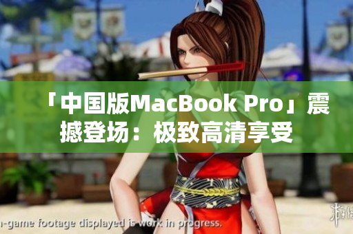 「中国版MacBook Pro」震撼登场：极致高清享受