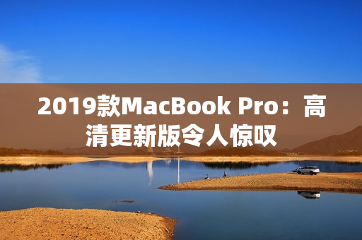 2019款MacBook Pro：高清更新版令人惊叹