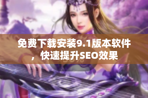 免费下载安装9.1版本软件，快速提升SEO效果
