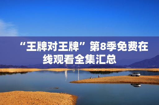 “王牌对王牌”第8季免费在线观看全集汇总