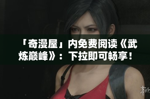 「奇漫屋」内免费阅读《武炼巅峰》：下拉即可畅享！
