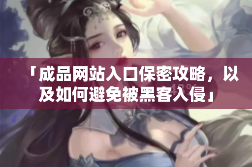 「成品网站入口保密攻略，以及如何避免被黑客入侵」