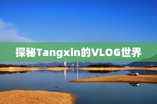探秘Tangxin的VLOG世界