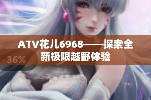 ATV花儿6968——探索全新极限越野体验
