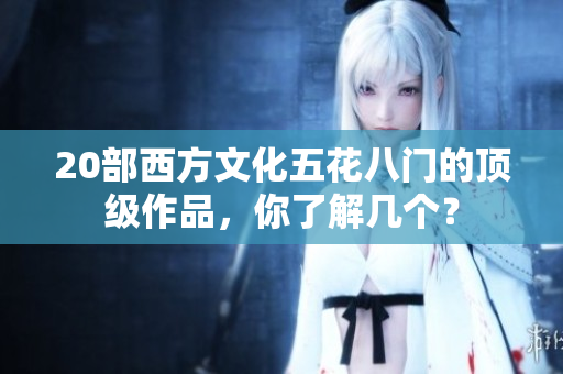 20部西方文化五花八门的顶级作品，你了解几个？