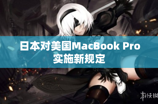 日本对美国MacBook Pro实施新规定