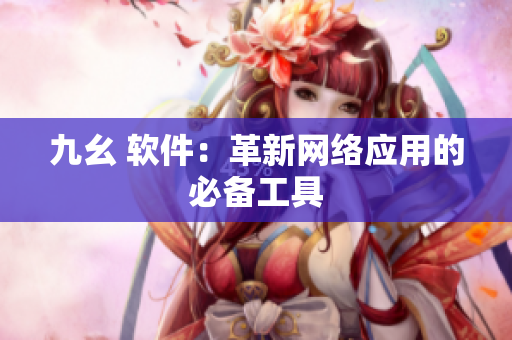 九幺 软件：革新网络应用的必备工具