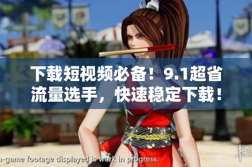 下载短视频必备！9.1超省流量选手，快速稳定下载！