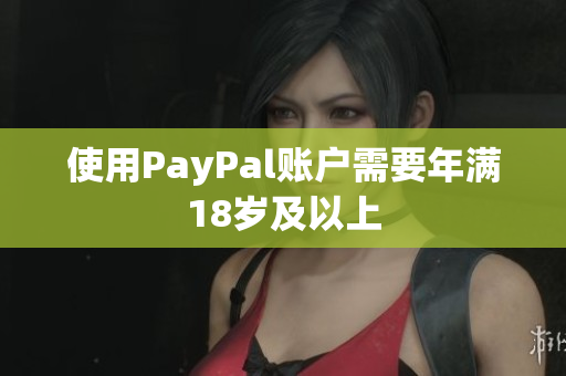 使用PayPal账户需要年满18岁及以上