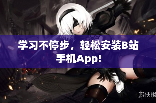 学习不停步，轻松安装B站手机App!
