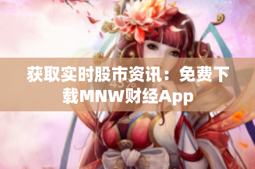 获取实时股市资讯：免费下载MNW财经App