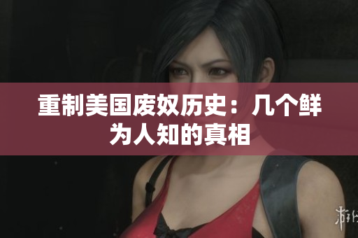 重制美国废奴历史：几个鲜为人知的真相