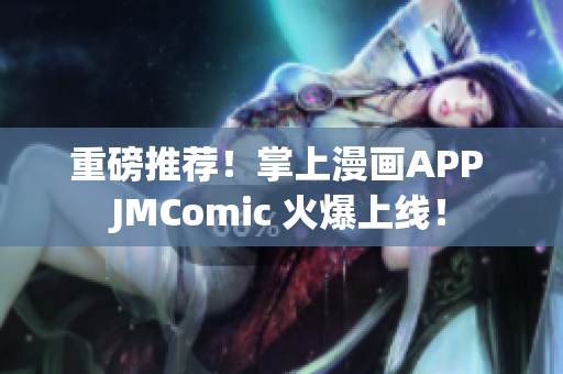 重磅推荐！掌上漫画APP JMComic 火爆上线！