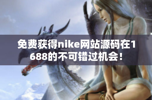 免费获得nike网站源码在1688的不可错过机会！