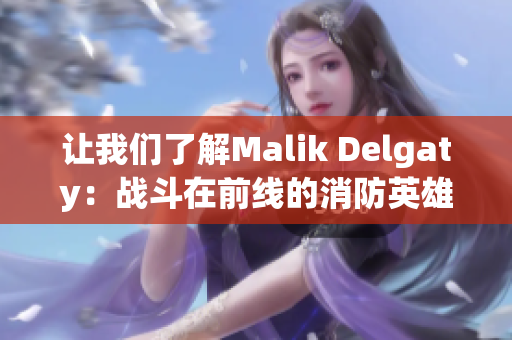 让我们了解Malik Delgaty：战斗在前线的消防英雄