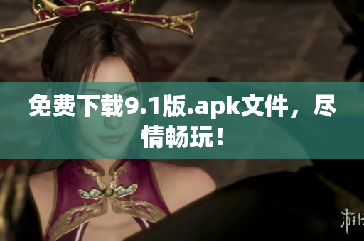 免费下载9.1版.apk文件，尽情畅玩！