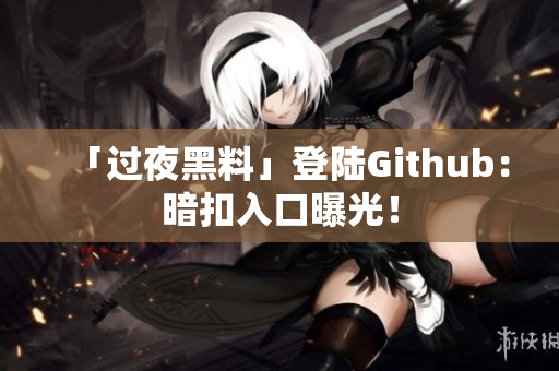 「过夜黑料」登陆Github：暗扣入口曝光！