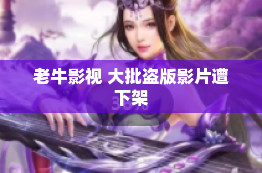 老牛影视 大批盗版影片遭下架