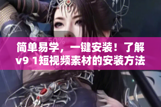 简单易学，一键安装！了解v9 1短视频素材的安装方法
