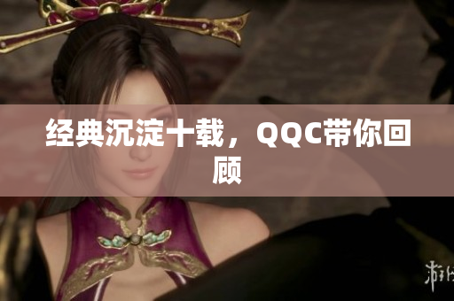 经典沉淀十载，QQC带你回顾
