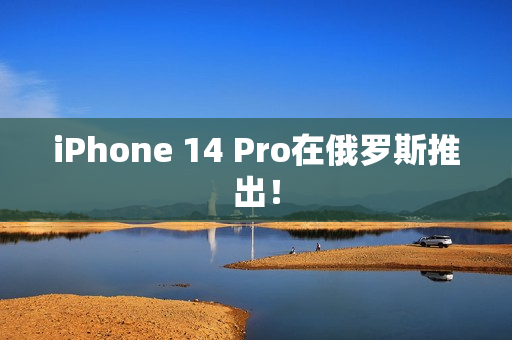 iPhone 14 Pro在俄罗斯推出！