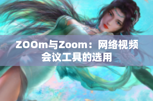 ZOOm与Zoom：网络视频会议工具的选用
