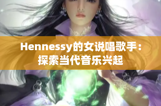 Hennessy的女说唱歌手：探索当代音乐兴起