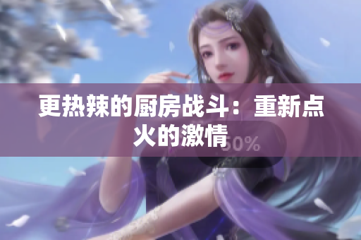 更热辣的厨房战斗：重新点火的激情