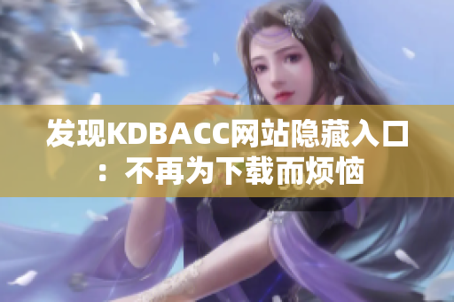 发现KDBACC网站隐藏入口：不再为下载而烦恼