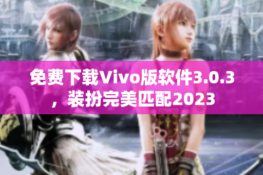 免费下载Vivo版软件3.0.3，装扮完美匹配2023