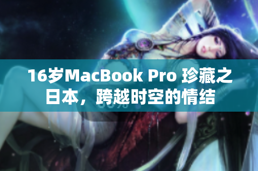 16岁MacBook Pro 珍藏之日本，跨越时空的情结