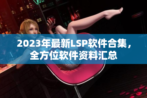 2023年最新LSP软件合集，全方位软件资料汇总