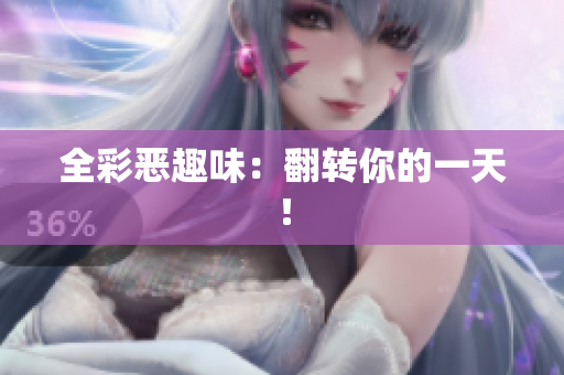 全彩恶趣味：翻转你的一天！