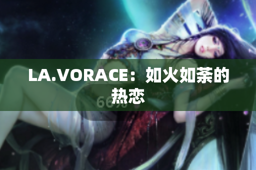LA.VORACE：如火如荼的热恋