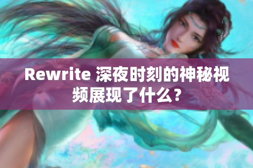 Rewrite 深夜时刻的神秘视频展现了什么？