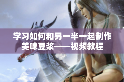 学习如何和另一半一起制作美味豆浆——视频教程