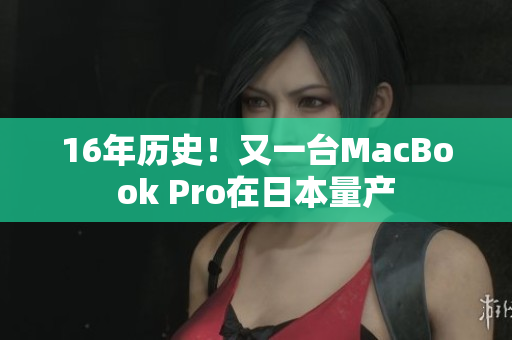 16年历史！又一台MacBook Pro在日本量产