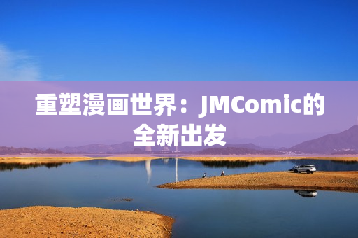 重塑漫画世界：JMComic的全新出发