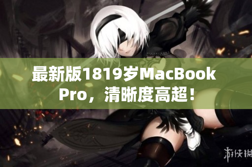 最新版1819岁MacBook Pro，清晰度高超！