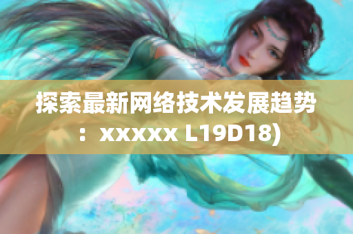 探索最新网络技术发展趋势：xxxxx L19D18)